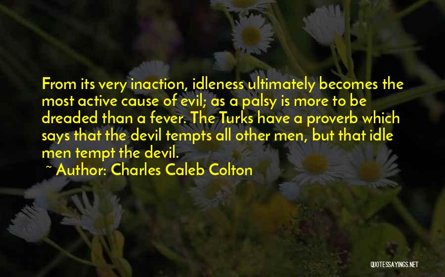 Charles Caleb Colton Quotes: From Its Very Inaction, Idleness Ultimately Becomes The Most Active Cause Of Evil; As A Palsy Is More To Be