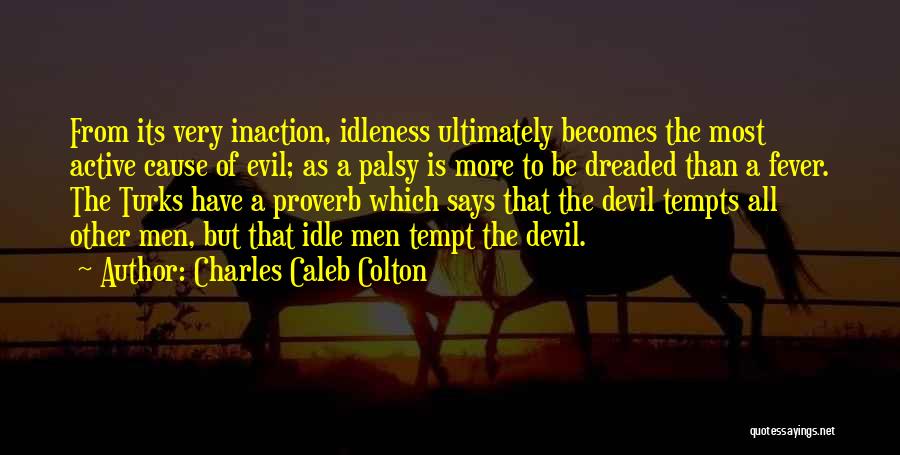 Charles Caleb Colton Quotes: From Its Very Inaction, Idleness Ultimately Becomes The Most Active Cause Of Evil; As A Palsy Is More To Be