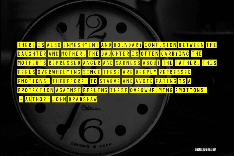John Bradshaw Quotes: There Is Also Enmeshment And Boundary Confusion Between The Daughter And Mother. The Daughter Is Often Carrying The Mother's Repressed