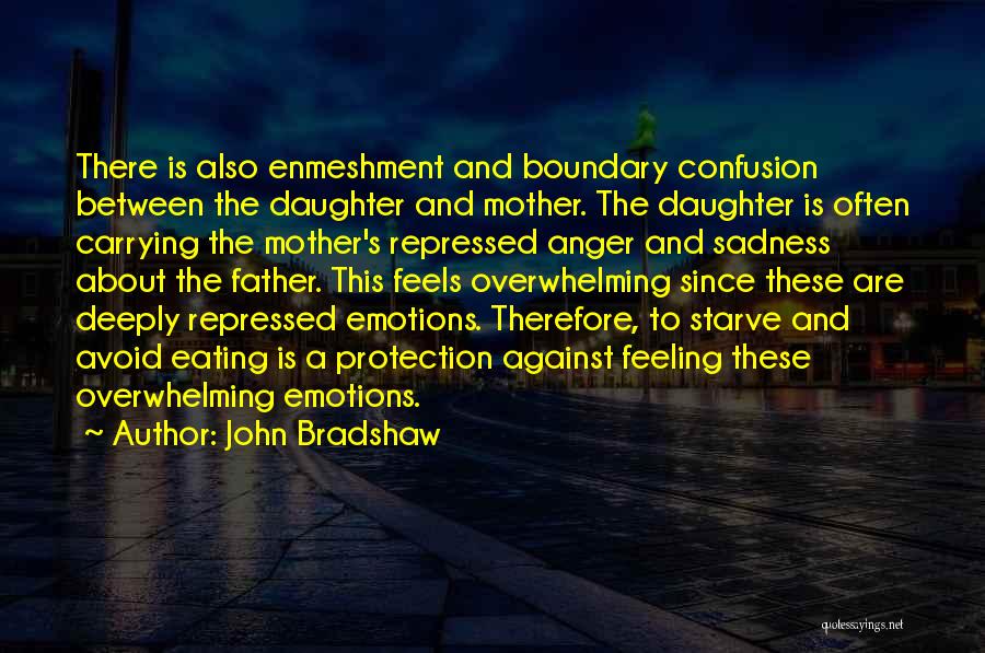 John Bradshaw Quotes: There Is Also Enmeshment And Boundary Confusion Between The Daughter And Mother. The Daughter Is Often Carrying The Mother's Repressed