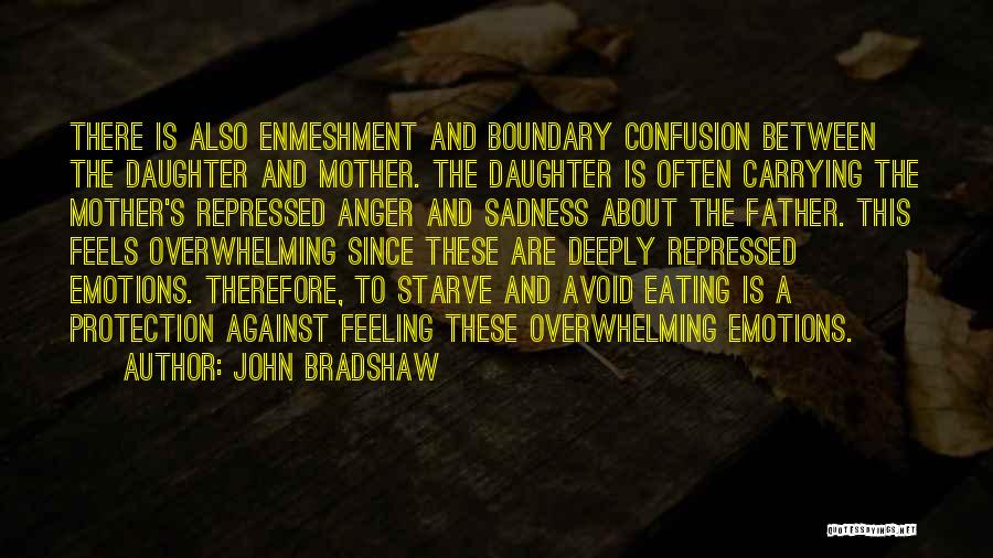 John Bradshaw Quotes: There Is Also Enmeshment And Boundary Confusion Between The Daughter And Mother. The Daughter Is Often Carrying The Mother's Repressed