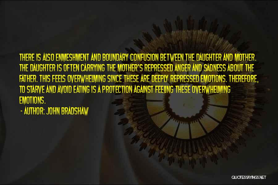 John Bradshaw Quotes: There Is Also Enmeshment And Boundary Confusion Between The Daughter And Mother. The Daughter Is Often Carrying The Mother's Repressed