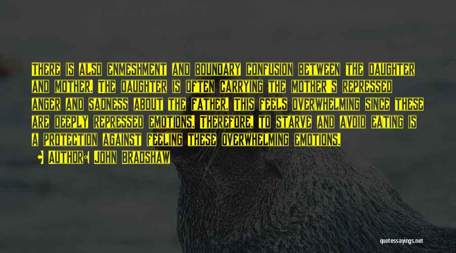 John Bradshaw Quotes: There Is Also Enmeshment And Boundary Confusion Between The Daughter And Mother. The Daughter Is Often Carrying The Mother's Repressed