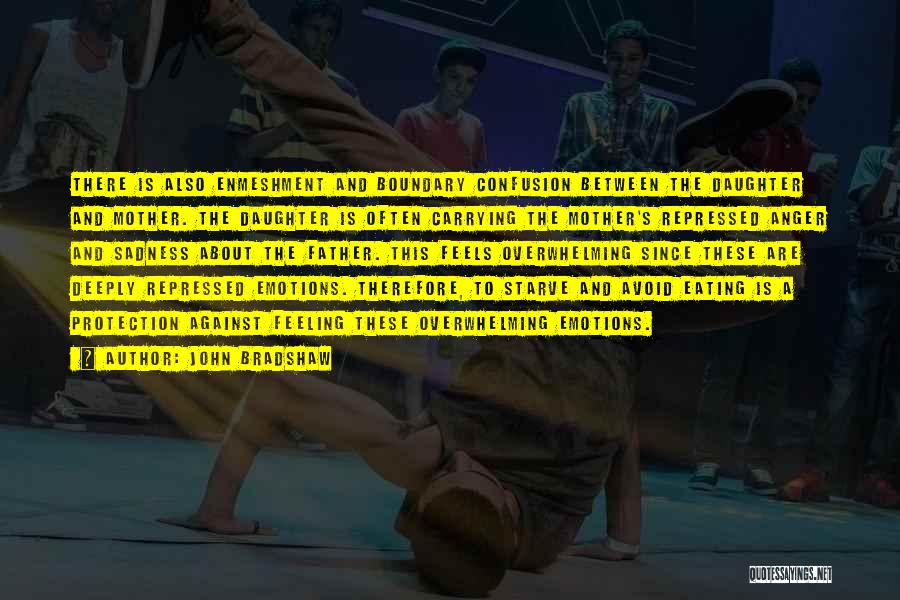 John Bradshaw Quotes: There Is Also Enmeshment And Boundary Confusion Between The Daughter And Mother. The Daughter Is Often Carrying The Mother's Repressed