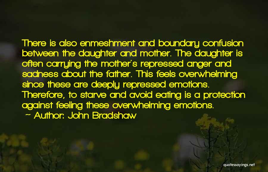 John Bradshaw Quotes: There Is Also Enmeshment And Boundary Confusion Between The Daughter And Mother. The Daughter Is Often Carrying The Mother's Repressed