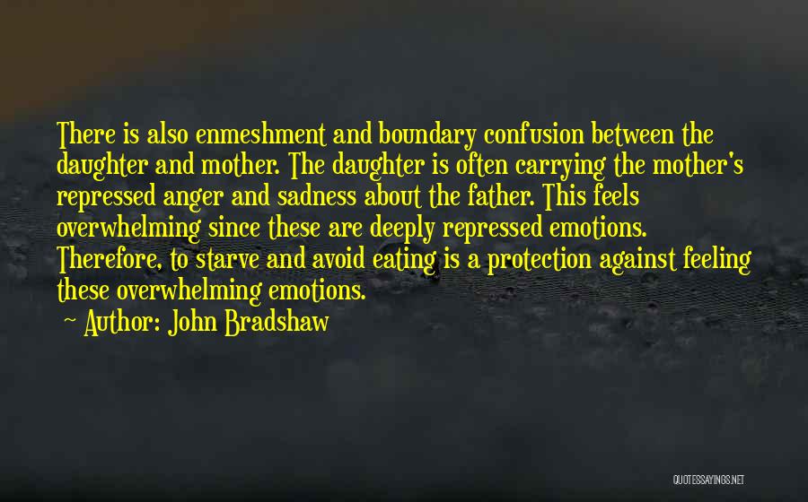 John Bradshaw Quotes: There Is Also Enmeshment And Boundary Confusion Between The Daughter And Mother. The Daughter Is Often Carrying The Mother's Repressed