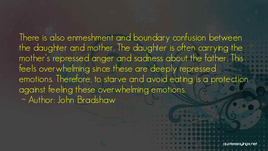 John Bradshaw Quotes: There Is Also Enmeshment And Boundary Confusion Between The Daughter And Mother. The Daughter Is Often Carrying The Mother's Repressed