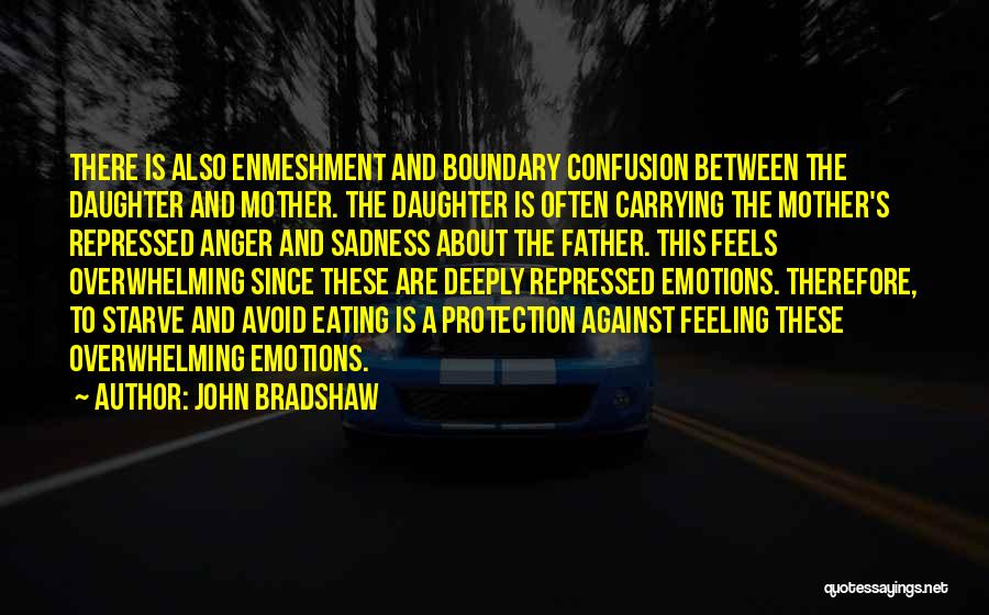 John Bradshaw Quotes: There Is Also Enmeshment And Boundary Confusion Between The Daughter And Mother. The Daughter Is Often Carrying The Mother's Repressed