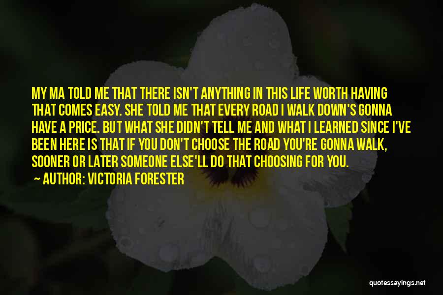 Victoria Forester Quotes: My Ma Told Me That There Isn't Anything In This Life Worth Having That Comes Easy. She Told Me That