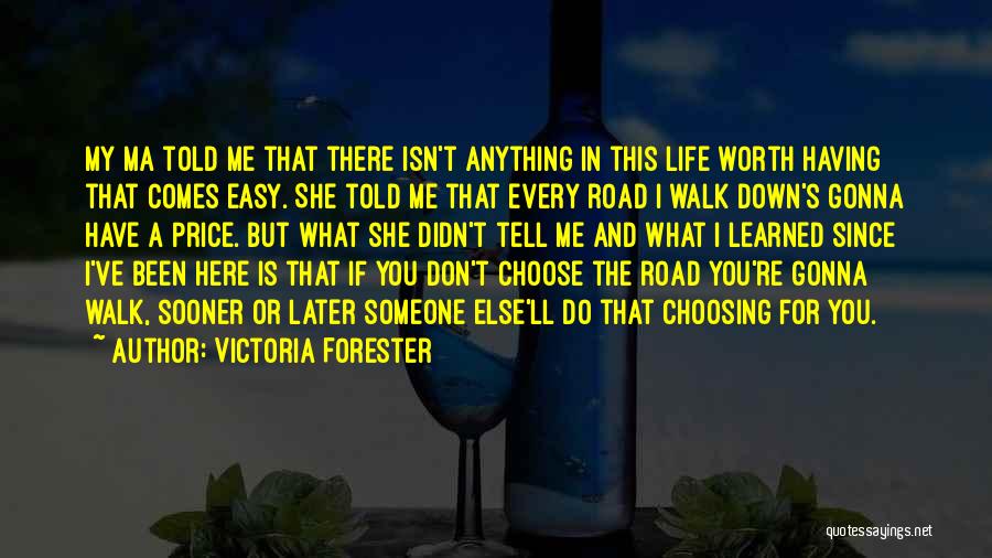 Victoria Forester Quotes: My Ma Told Me That There Isn't Anything In This Life Worth Having That Comes Easy. She Told Me That