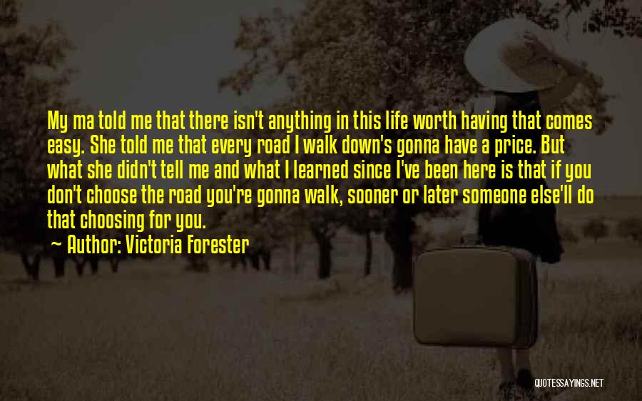 Victoria Forester Quotes: My Ma Told Me That There Isn't Anything In This Life Worth Having That Comes Easy. She Told Me That