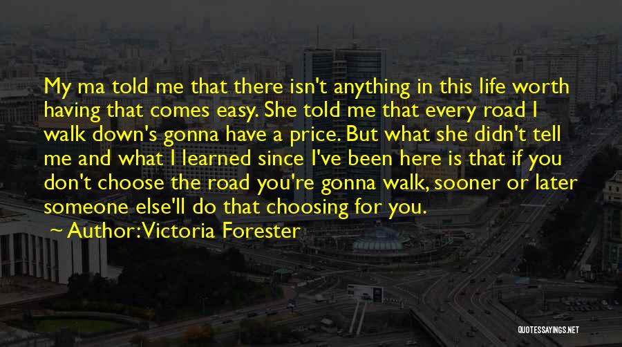 Victoria Forester Quotes: My Ma Told Me That There Isn't Anything In This Life Worth Having That Comes Easy. She Told Me That