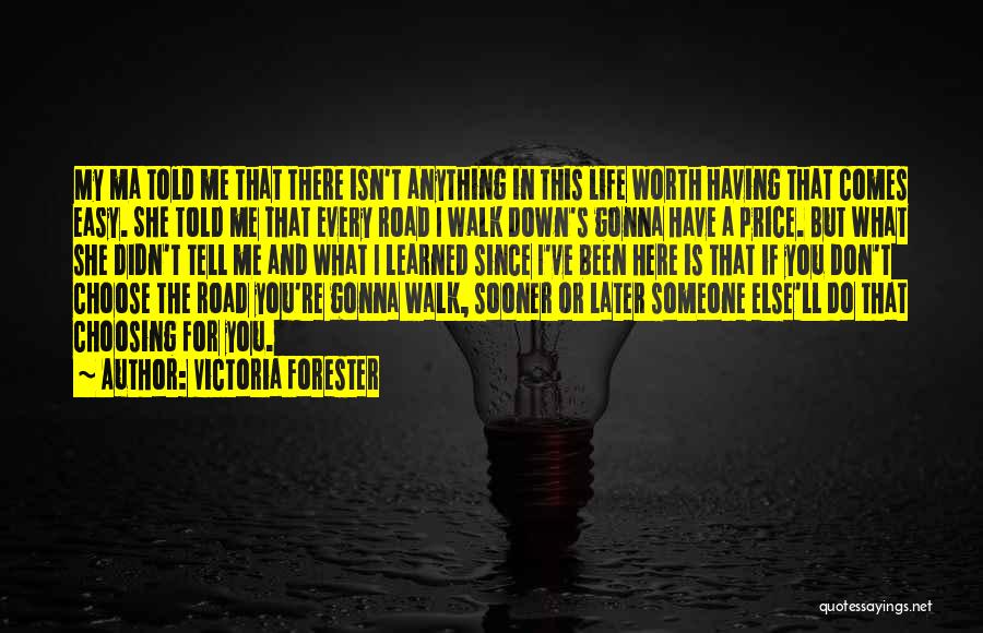 Victoria Forester Quotes: My Ma Told Me That There Isn't Anything In This Life Worth Having That Comes Easy. She Told Me That