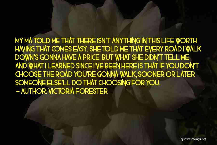 Victoria Forester Quotes: My Ma Told Me That There Isn't Anything In This Life Worth Having That Comes Easy. She Told Me That