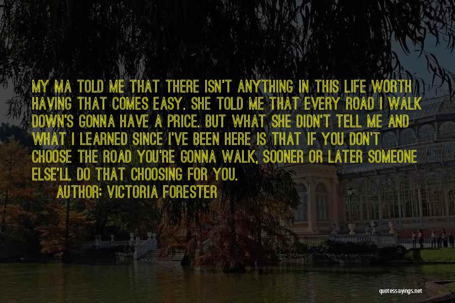 Victoria Forester Quotes: My Ma Told Me That There Isn't Anything In This Life Worth Having That Comes Easy. She Told Me That