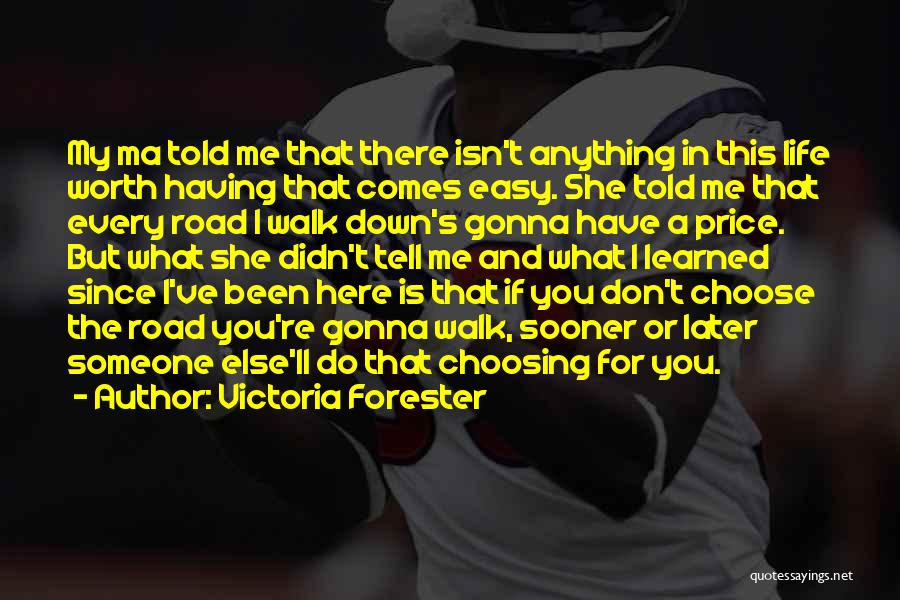 Victoria Forester Quotes: My Ma Told Me That There Isn't Anything In This Life Worth Having That Comes Easy. She Told Me That