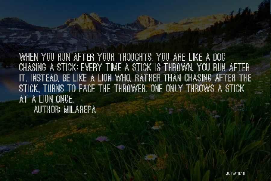 Milarepa Quotes: When You Run After Your Thoughts, You Are Like A Dog Chasing A Stick: Every Time A Stick Is Thrown,