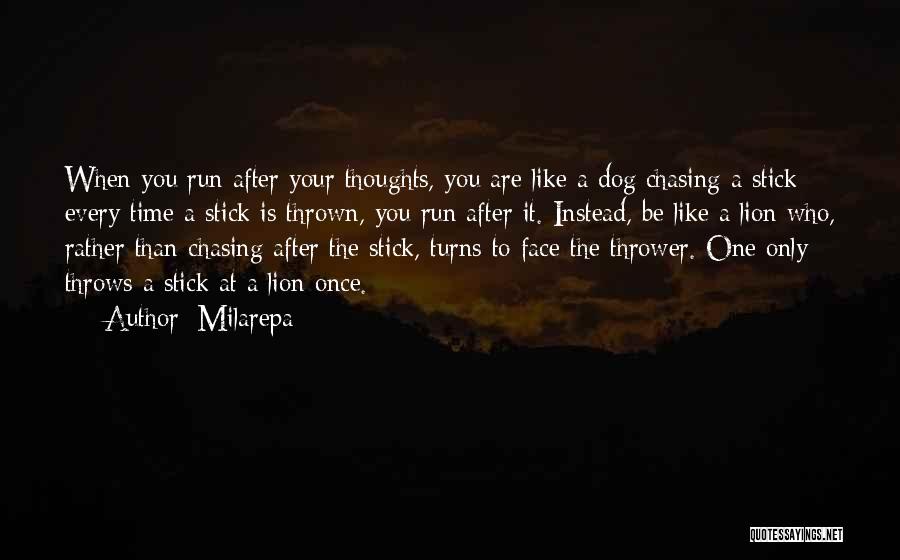 Milarepa Quotes: When You Run After Your Thoughts, You Are Like A Dog Chasing A Stick: Every Time A Stick Is Thrown,