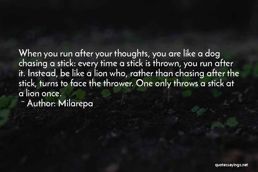 Milarepa Quotes: When You Run After Your Thoughts, You Are Like A Dog Chasing A Stick: Every Time A Stick Is Thrown,