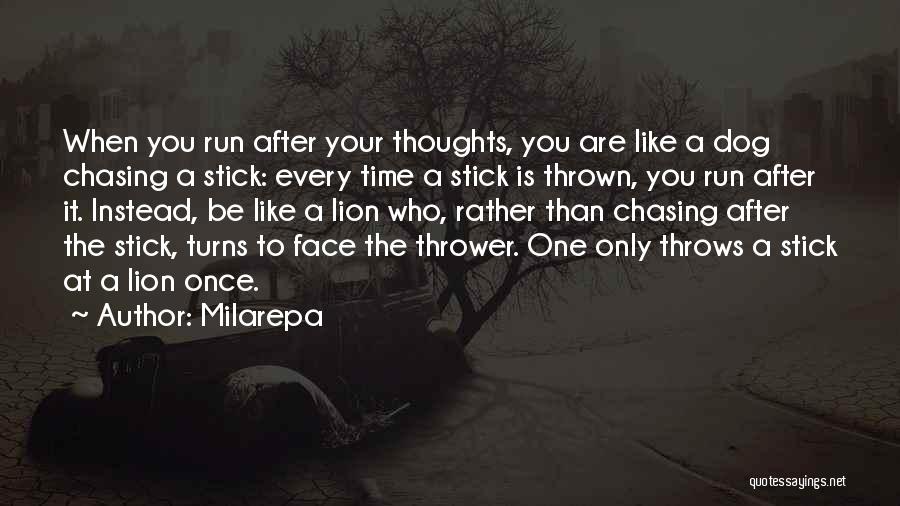 Milarepa Quotes: When You Run After Your Thoughts, You Are Like A Dog Chasing A Stick: Every Time A Stick Is Thrown,