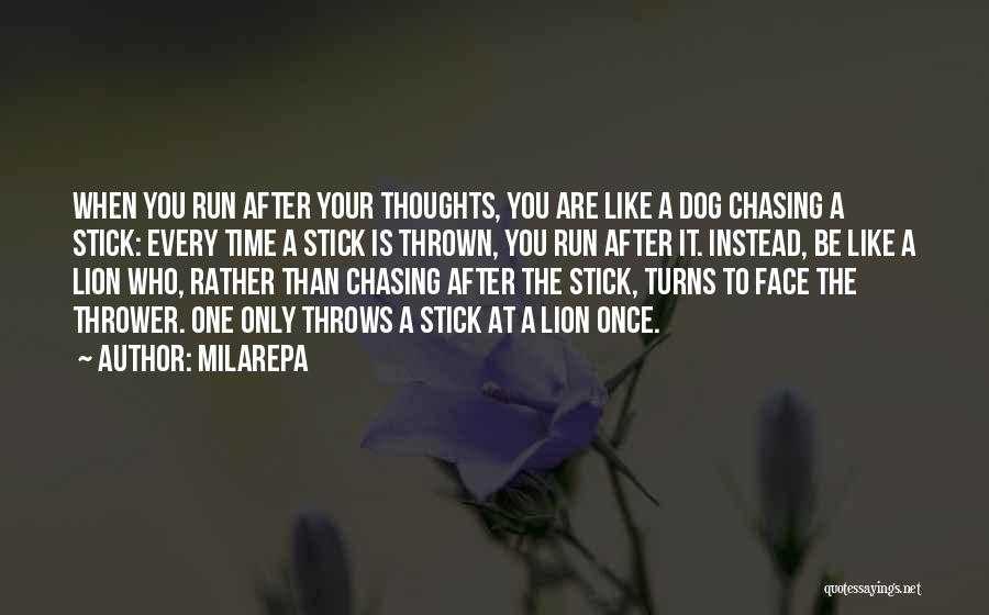 Milarepa Quotes: When You Run After Your Thoughts, You Are Like A Dog Chasing A Stick: Every Time A Stick Is Thrown,