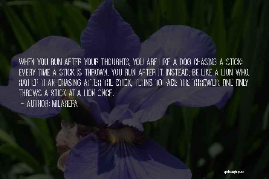 Milarepa Quotes: When You Run After Your Thoughts, You Are Like A Dog Chasing A Stick: Every Time A Stick Is Thrown,