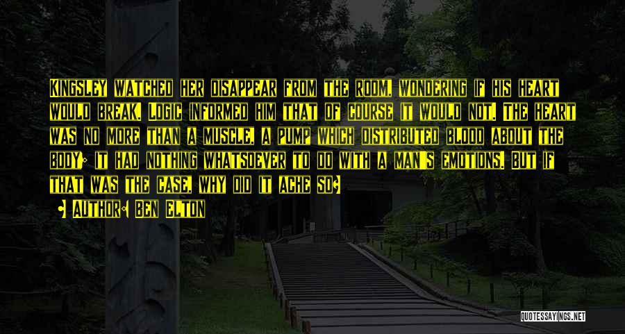 Ben Elton Quotes: Kingsley Watched Her Disappear From The Room, Wondering If His Heart Would Break. Logic Informed Him That Of Course It
