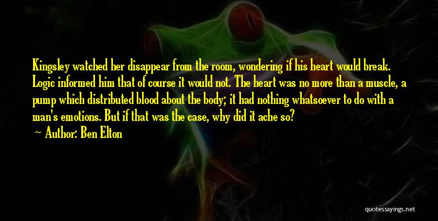 Ben Elton Quotes: Kingsley Watched Her Disappear From The Room, Wondering If His Heart Would Break. Logic Informed Him That Of Course It