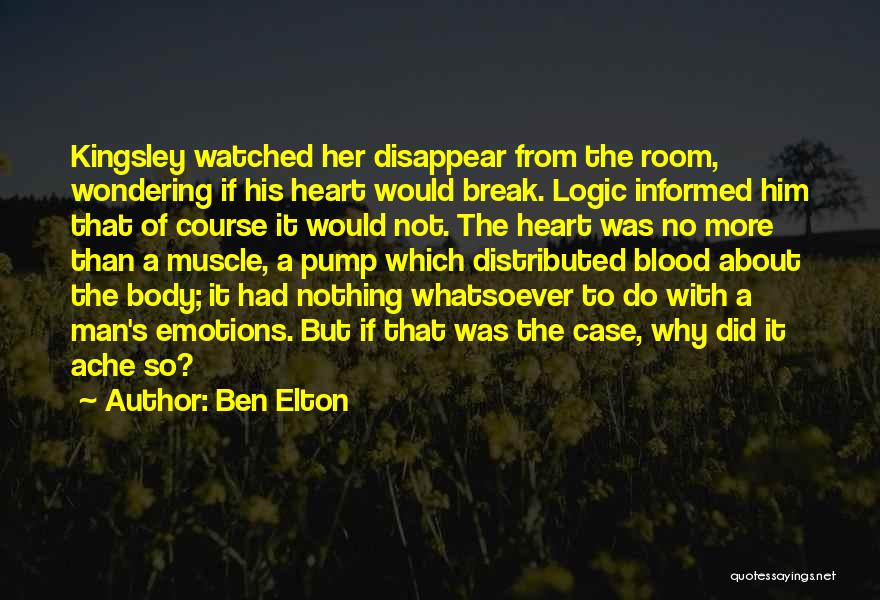 Ben Elton Quotes: Kingsley Watched Her Disappear From The Room, Wondering If His Heart Would Break. Logic Informed Him That Of Course It