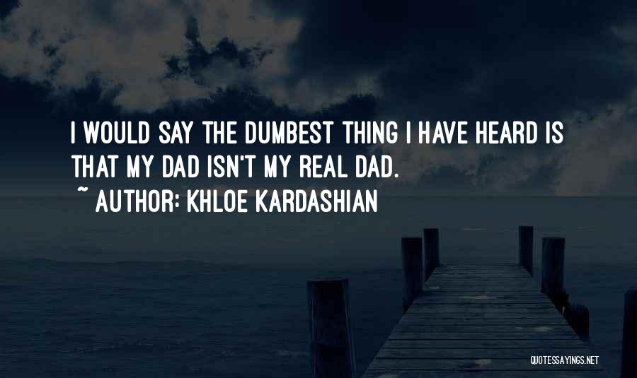 Khloe Kardashian Quotes: I Would Say The Dumbest Thing I Have Heard Is That My Dad Isn't My Real Dad.