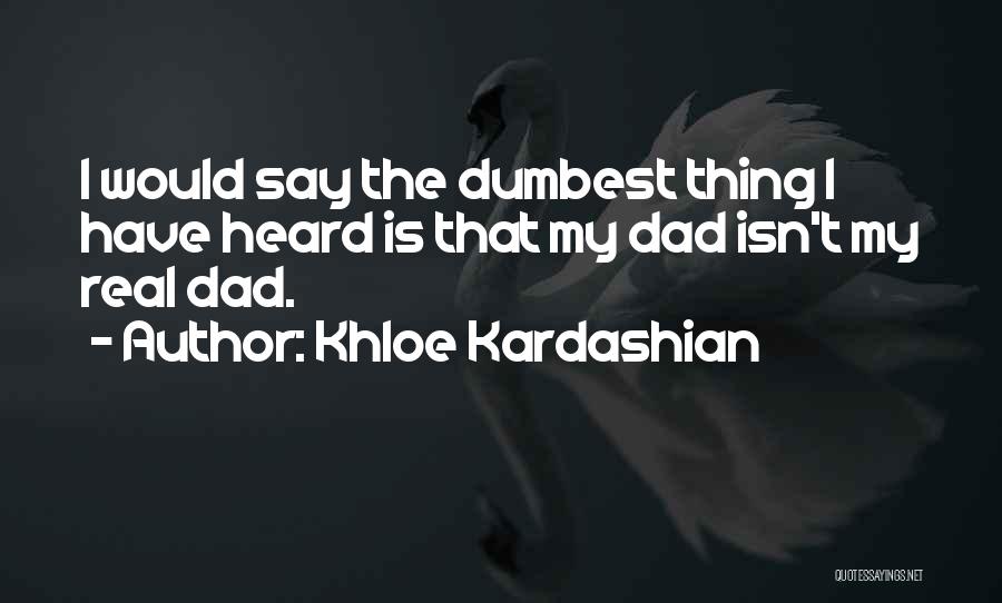 Khloe Kardashian Quotes: I Would Say The Dumbest Thing I Have Heard Is That My Dad Isn't My Real Dad.