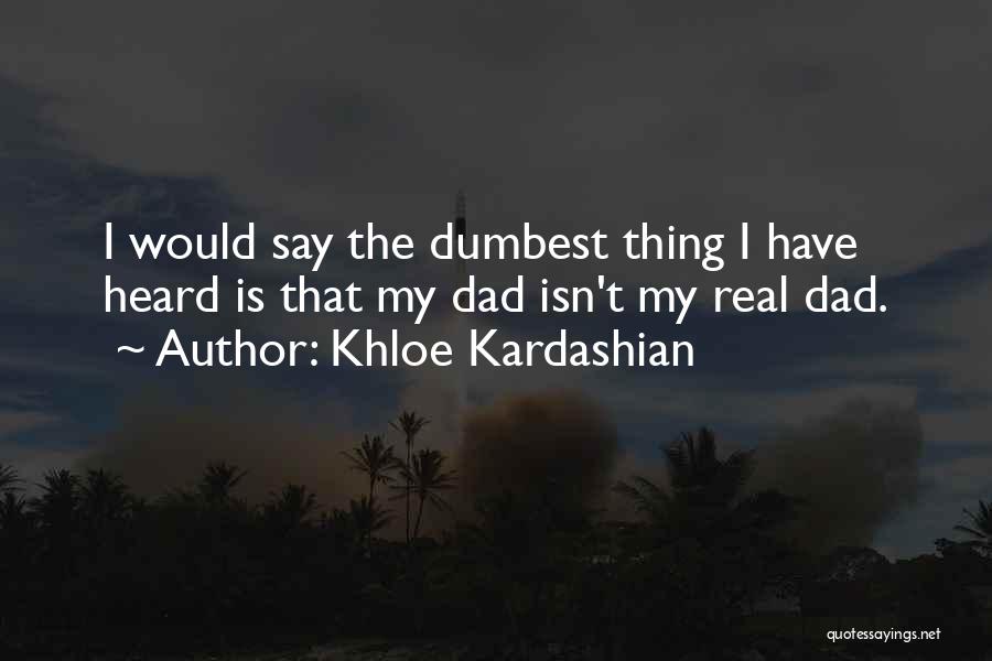 Khloe Kardashian Quotes: I Would Say The Dumbest Thing I Have Heard Is That My Dad Isn't My Real Dad.