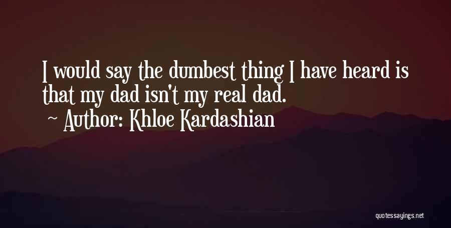 Khloe Kardashian Quotes: I Would Say The Dumbest Thing I Have Heard Is That My Dad Isn't My Real Dad.