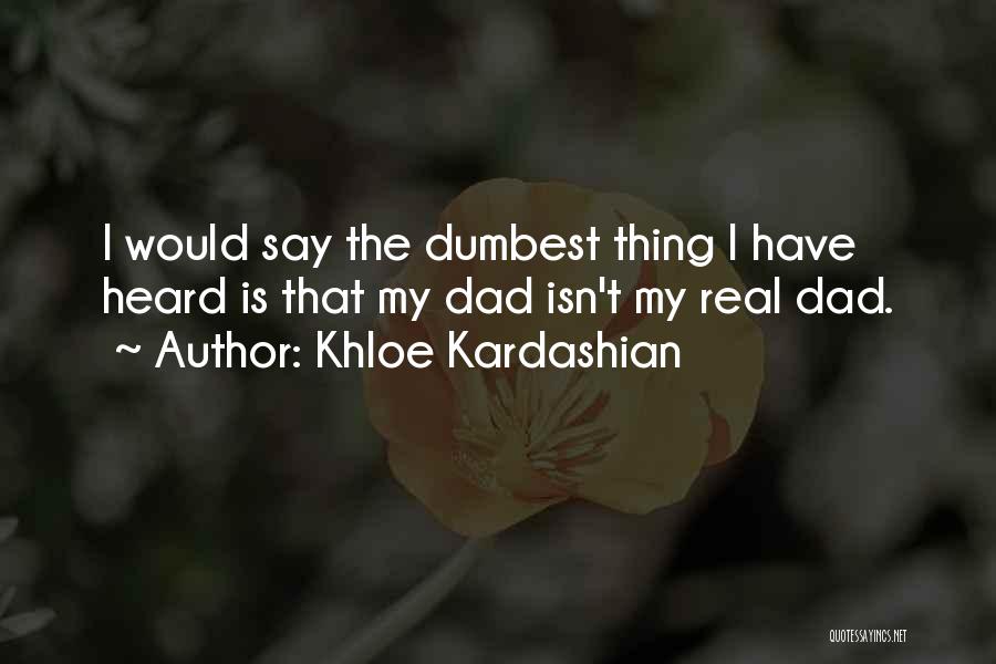Khloe Kardashian Quotes: I Would Say The Dumbest Thing I Have Heard Is That My Dad Isn't My Real Dad.