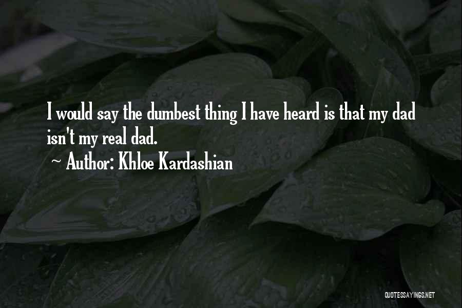 Khloe Kardashian Quotes: I Would Say The Dumbest Thing I Have Heard Is That My Dad Isn't My Real Dad.