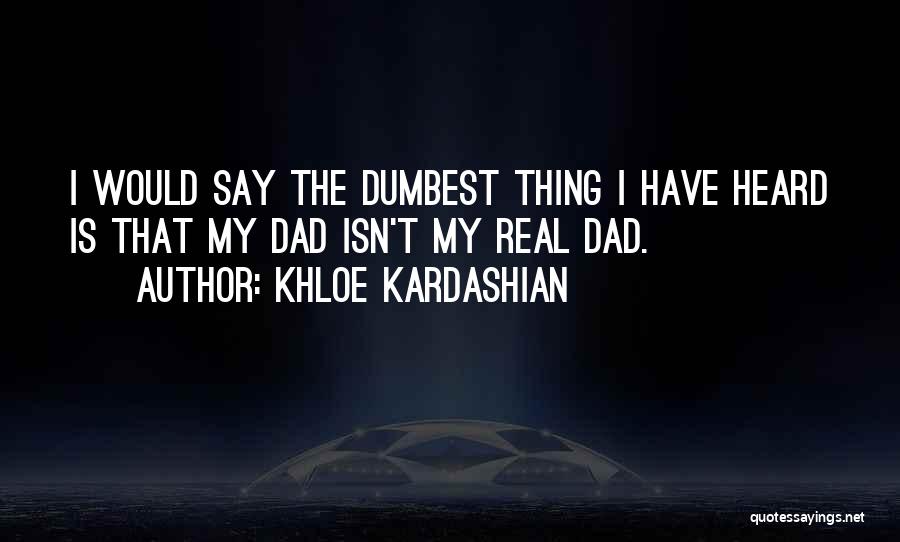 Khloe Kardashian Quotes: I Would Say The Dumbest Thing I Have Heard Is That My Dad Isn't My Real Dad.