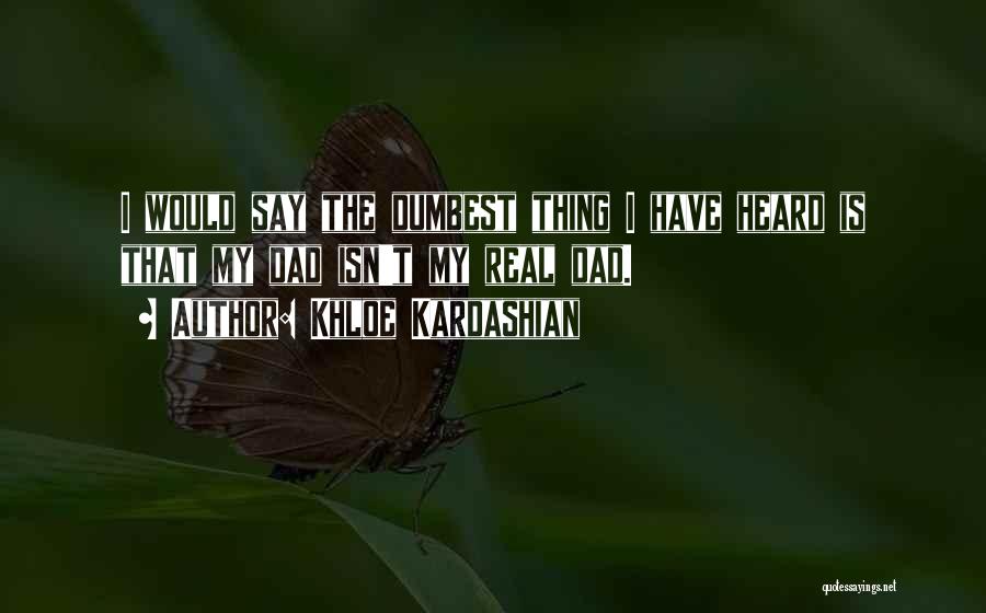 Khloe Kardashian Quotes: I Would Say The Dumbest Thing I Have Heard Is That My Dad Isn't My Real Dad.