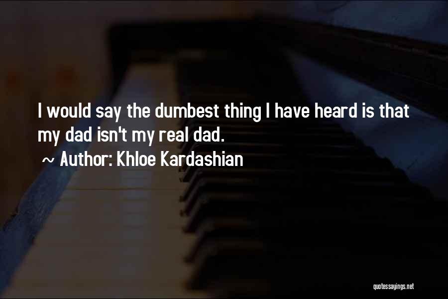 Khloe Kardashian Quotes: I Would Say The Dumbest Thing I Have Heard Is That My Dad Isn't My Real Dad.