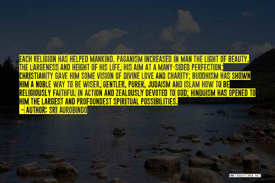 Sri Aurobindo Quotes: Each Religion Has Helped Mankind. Paganism Increased In Man The Light Of Beauty, The Largeness And Height Of His Life,