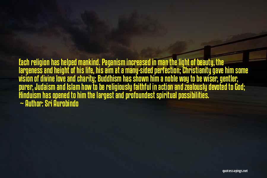 Sri Aurobindo Quotes: Each Religion Has Helped Mankind. Paganism Increased In Man The Light Of Beauty, The Largeness And Height Of His Life,