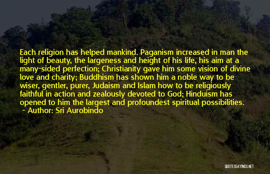 Sri Aurobindo Quotes: Each Religion Has Helped Mankind. Paganism Increased In Man The Light Of Beauty, The Largeness And Height Of His Life,