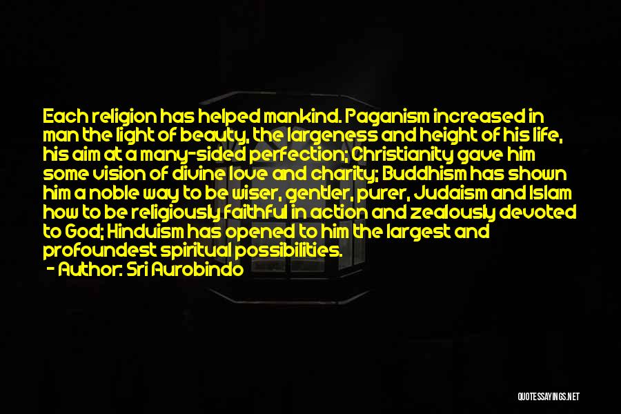 Sri Aurobindo Quotes: Each Religion Has Helped Mankind. Paganism Increased In Man The Light Of Beauty, The Largeness And Height Of His Life,