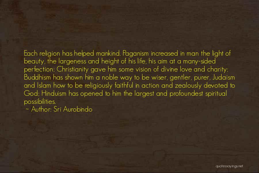 Sri Aurobindo Quotes: Each Religion Has Helped Mankind. Paganism Increased In Man The Light Of Beauty, The Largeness And Height Of His Life,