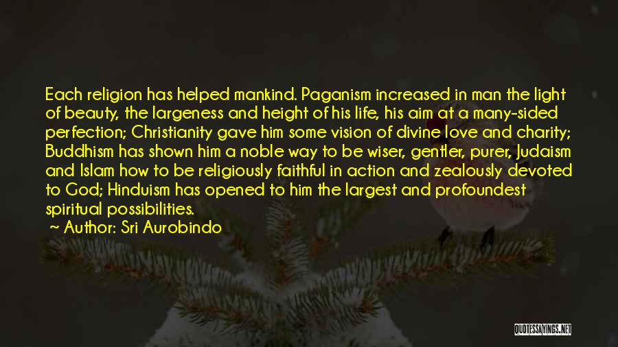 Sri Aurobindo Quotes: Each Religion Has Helped Mankind. Paganism Increased In Man The Light Of Beauty, The Largeness And Height Of His Life,