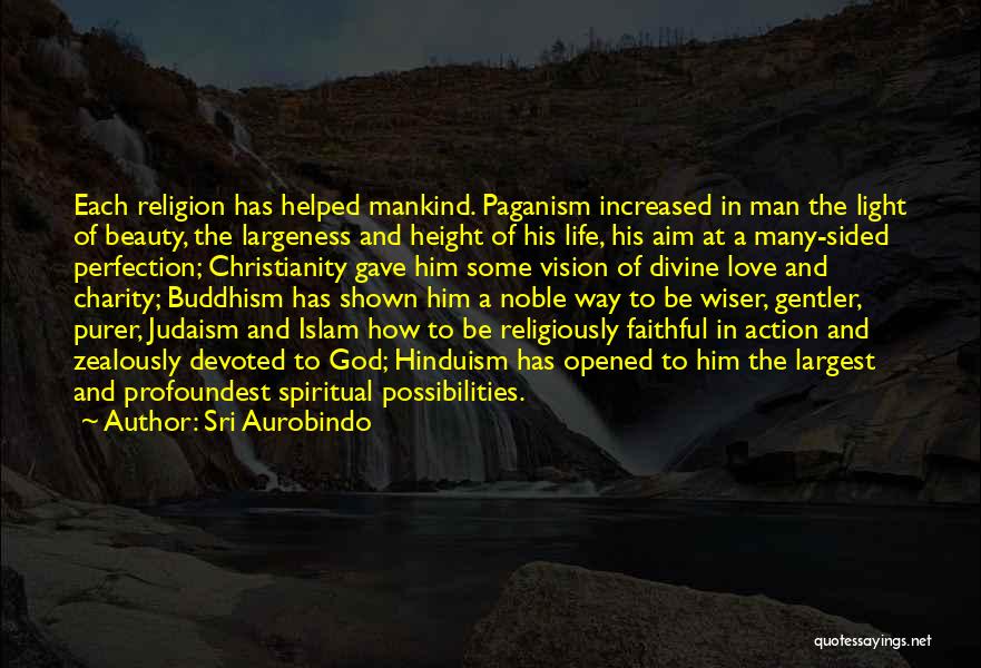 Sri Aurobindo Quotes: Each Religion Has Helped Mankind. Paganism Increased In Man The Light Of Beauty, The Largeness And Height Of His Life,