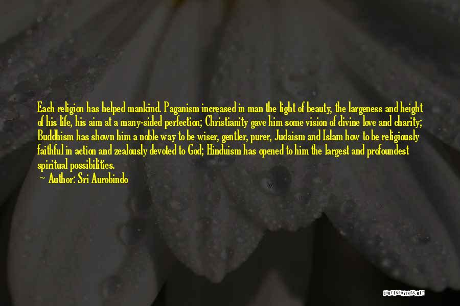 Sri Aurobindo Quotes: Each Religion Has Helped Mankind. Paganism Increased In Man The Light Of Beauty, The Largeness And Height Of His Life,