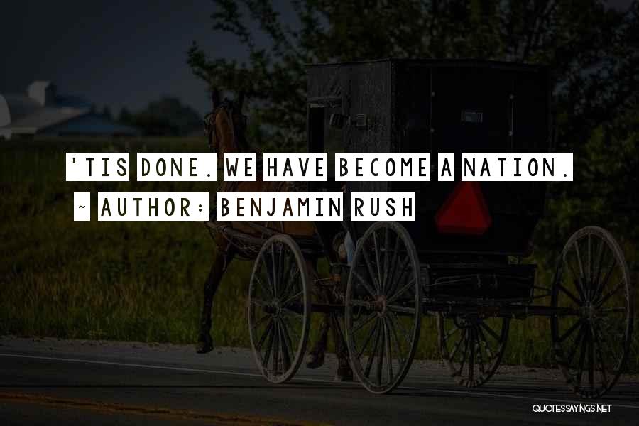 Benjamin Rush Quotes: 'tis Done. We Have Become A Nation.