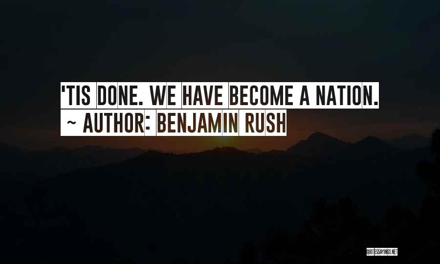 Benjamin Rush Quotes: 'tis Done. We Have Become A Nation.