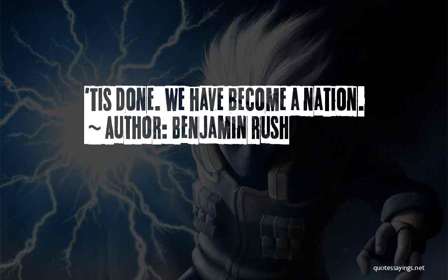 Benjamin Rush Quotes: 'tis Done. We Have Become A Nation.