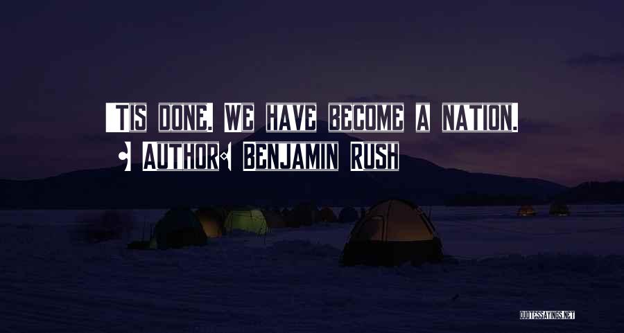 Benjamin Rush Quotes: 'tis Done. We Have Become A Nation.